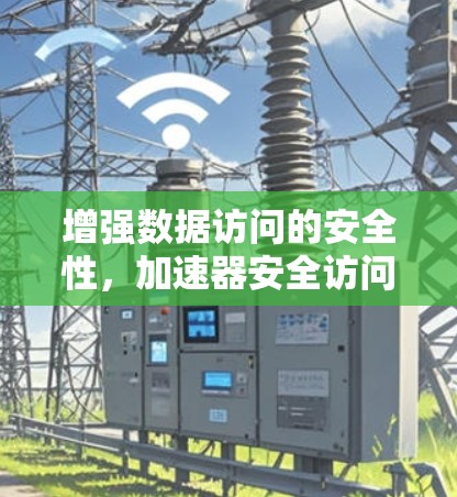 增强数据访问的安全性，加速器安全访问服务设计与实现