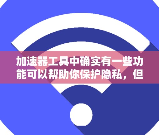 加速器工具中确实有一些功能可以帮助你保护隐私，但这些工具的实现方式可能会有所不同。以下是一些常见的加速器工具中提供隐私连接的选项