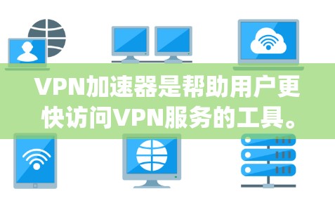 VPN加速器是帮助用户更快访问VPN服务的工具。以下是几个 popular 的安卓VPN加速器推荐