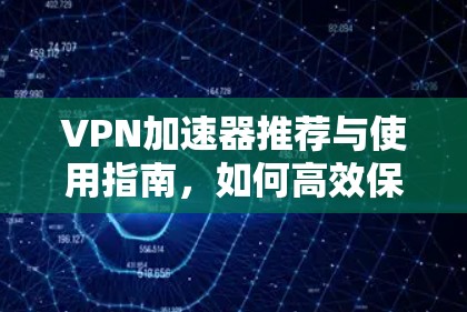 VPN加速器推荐与使用指南，如何高效保护Your网络
