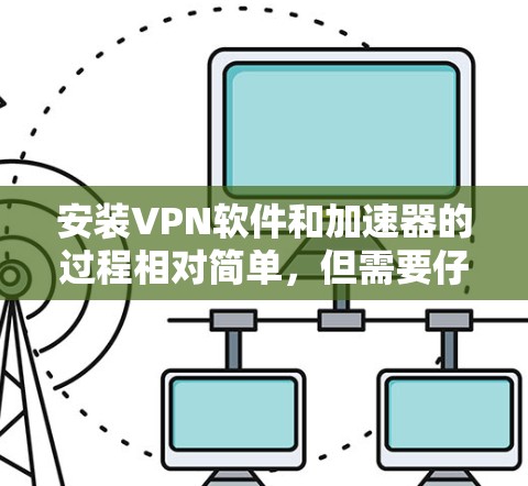 安装VPN软件和加速器的过程相对简单，但需要仔细处理每一步以确保安全和功能正确。以下是一步步的指南