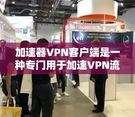 加速器VPN客户端是一种专门用于加速VPN流量的软件，通常与普通VPN客户端功能相似，但可以更快地连接到高速网络。以下是关于加速器VPN客户端的详细介绍