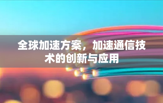 全球加速方案，加速通信技术的创新与应用