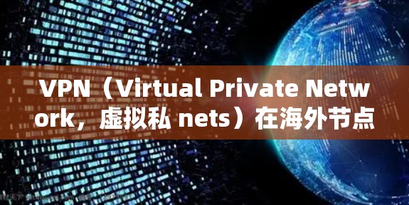VPN（Virtual Private Network，虚拟私 nets）在海外节点上运行时，其性能和稳定性直接影响到用户体验和数据传输效率。为了评估这样的网络节点的性能，可以进行以下测试和评估