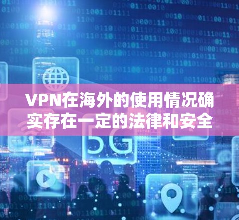 VPN在海外的使用情况确实存在一定的法律和安全问题，因为根据网络安全法（221年修订）中国公民对VPN的使用和访问必须遵守相关法律法规。因此，使用VPN时，需要确保遵守中国的法律法规，避免触犯法律