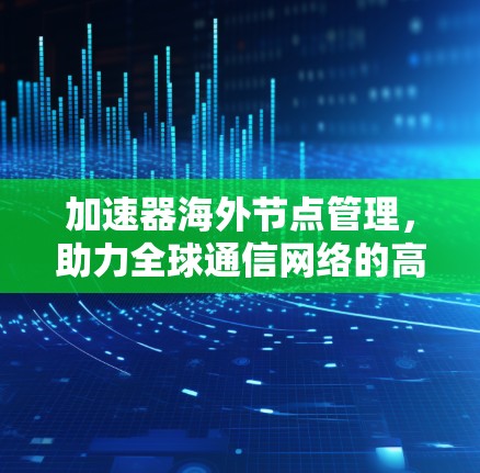 加速器海外节点管理，助力全球通信网络的高效运行