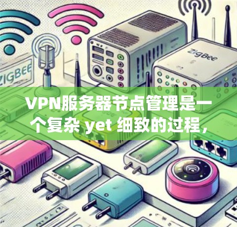 VPN服务器节点管理是一个复杂 yet 细致的过程，涉及多个方面以确保网络环境的安全和用户数据的保护。以下是对VPN服务器节点管理的关键步骤和各部分的详细说明