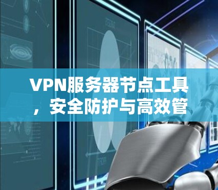 VPN服务器节点工具，安全防护与高效管理