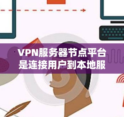 VPN服务器节点平台是连接用户到本地服务器的网络基础设施系统，旨在提供安全、高效和灵活的网络连接解决方案。以下是对该平台的详细分析和推荐