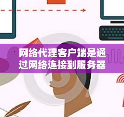 网络代理客户端是通过网络连接到服务器来执行任务和命令的工具,用于加速加速器的性能。以下是使用网络代理客户端的详细步骤 网络代理客户端是通过网络连接到服务器来执行任务和命令的工具,用于加速加速器的性能。以下是使用网络代理客户端的详细步骤
