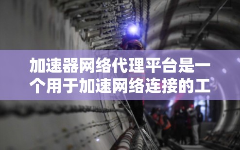 加速器网络代理平台是一个用于加速网络连接的工具和服务平台,旨在提高数据传输和下载速度。以下是对该平台的详细分析和总结 加速器网络代理平台是一个用于加速网络连接的工具和服务平台,旨在提高数据传输和下载速度。以下是对该平台的详细分析和总结