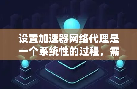 设置加速器网络代理是一个系统性的过程,需遵循以下步骤以确保高效和稳定的工作 设置加速器网络代理是一个系统性的过程,需遵循以下步骤以确保高效和稳定的工作