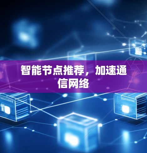 智能节点推荐，加速通信网络