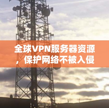 全球VPN服务器资源，保护网络不被入侵