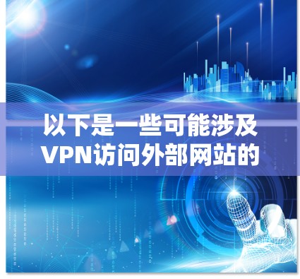 以下是一些可能涉及VPN访问外部网站的问题和解决方案