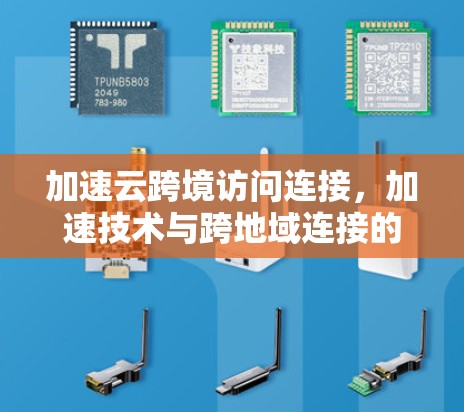 加速云跨境访问连接，加速技术与跨地域连接的完美结合