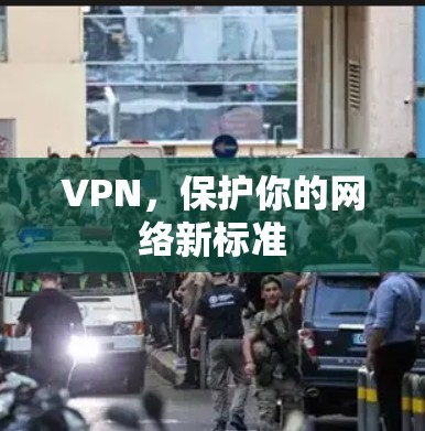 VPN，保护你的网络新标准