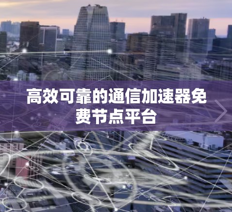 高效可靠的通信加速器免费节点平台