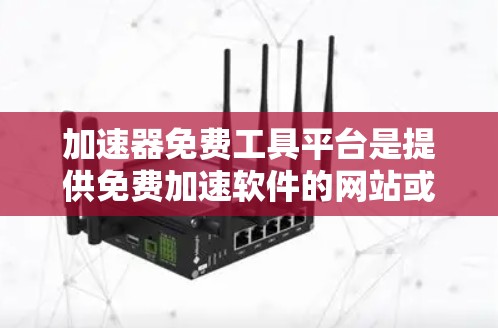 加速器免费工具平台是提供免费加速软件的网站或工具，旨在帮助用户提升计算机性能。以下是对该主题的详细总结