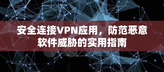 安全连接VPN应用，防范恶意软件威胁的实用指南