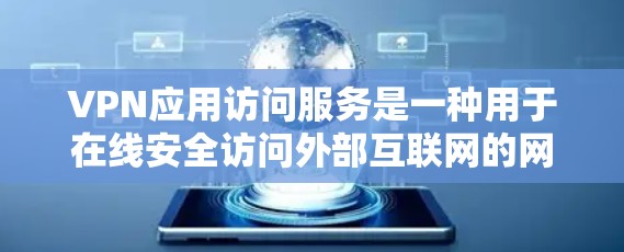 VPN应用访问服务是一种用于在线安全访问外部互联网的网络服务，广泛应用于Web、移动应用等。以下是其详细分析