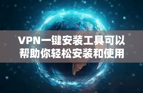 VPN一键安装工具可以帮助你轻松安装和使用多种VPN软件，提升你的网络体验。以下是一个详细的步骤指南，帮助你轻松安装和使用VPN