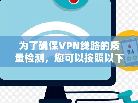 为了确保VPN线路的质量检测，您可以按照以下步骤操作