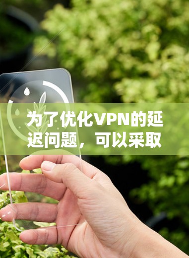为了优化VPN的延迟问题，可以采取以下步骤