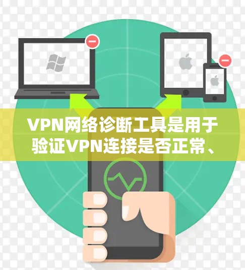 VPN网络诊断工具是用于验证VPN连接是否正常、检查防火墙设置、网络设备状态以及安全设置的工具。以下是对这些工具的详细介绍和学习建议