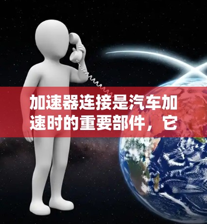 加速器连接是汽车加速时的重要部件，它的故障可能导致车辆卡住或加速不畅。以下是加速器连接的主要故障原因及其分析和解决方法