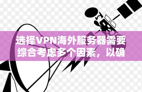 选择VPN海外服务器需要综合考虑多个因素，以确保数据的安全性和可靠性。以下是一个有条理的步骤指南，帮助你选择到合适的服务器
