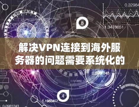 解决VPN连接到海外服务器的问题需要系统化的步骤，以下是一个详细的指南