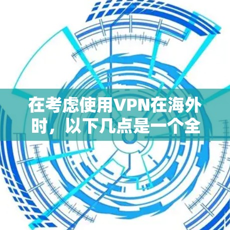 在考虑使用VPN在海外时，以下几点是一个全面的分析