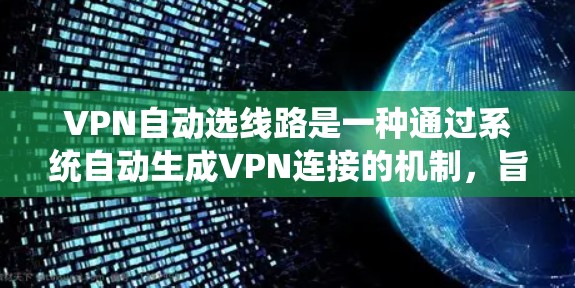 VPN自动选线路是一种通过系统自动生成VPN连接的机制，旨在简化用户配置和管理。以下是对该主题的详细总结和分析