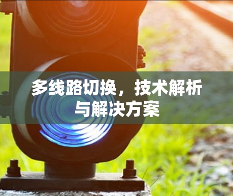 多线路切换，技术解析与解决方案