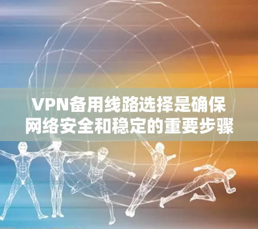 VPN备用线路选择是确保网络安全和稳定的重要步骤。以下是一些推荐的 VPN备用线路，根据不同的需求和优先级来选择