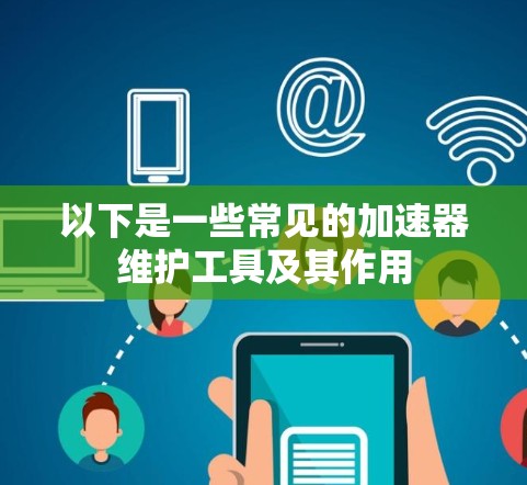 以下是一些常见的加速器维护工具及其作用