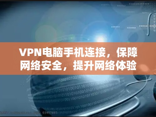 VPN电脑手机连接，保障网络安全，提升网络体验