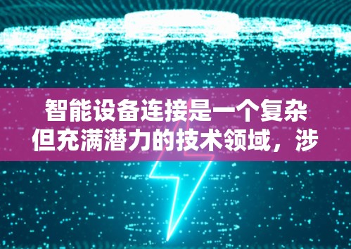 智能设备连接是一个复杂但充满潜力的技术领域，涉及软件开发、硬件兼容性、设备管理等多个方面。以下是一个详细的步骤指南，帮助你逐步掌握智能设备连接的核心概念和操作流程