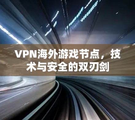 VPN海外游戏节点，技术与安全的双刃剑