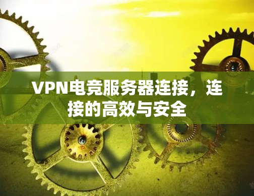 VPN电竞服务器连接，连接的高效与安全