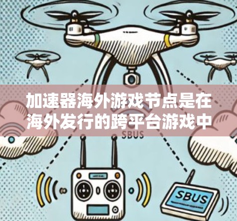 加速器海外游戏节点是在海外发行的跨平台游戏中常用的加速工具。以下是关于如何使用海外游戏节点的详细指南 加速器海外游戏节点是在海外发行的跨平台游戏中常用的加速工具。以下是关于如何使用海外游戏节点的详细指南