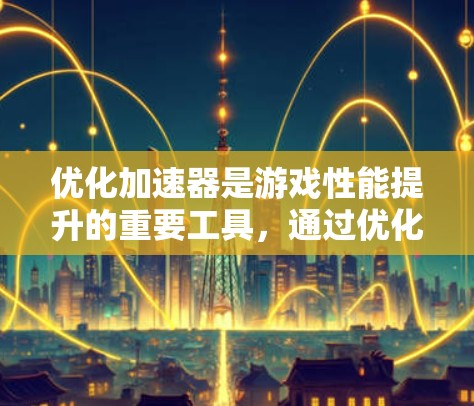 优化加速器是游戏性能提升的重要工具，通过优化缓存、缓存缓存缓存缓存缓 mem优化等方式，可以显著减少延迟，提升游戏体验。以下是具体优化步骤