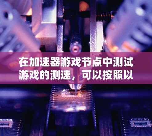 在加速器游戏节点中测试游戏的测速，可以按照以下步骤进行