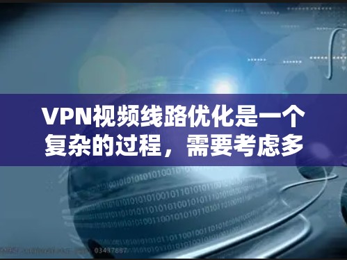 VPN视频线路优化是一个复杂的过程，需要考虑多个因素。以下是一些常见的优化建议，帮助你提高VPN视频连接的流畅性和稳定性