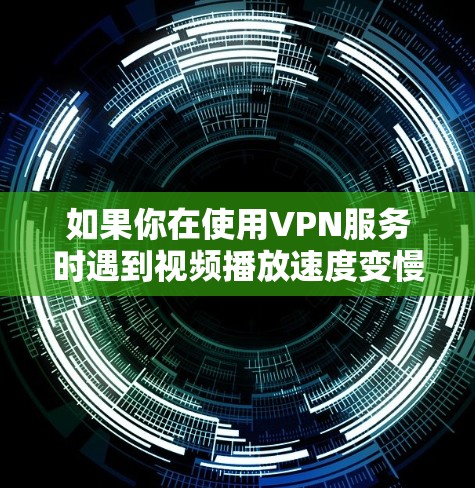 如果你在使用VPN服务时遇到视频播放速度变慢或延迟的问题，可以尝试以下方法来优化和解决