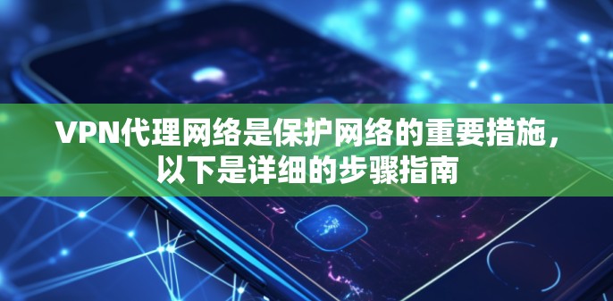 VPN代理网络是保护网络的重要措施，以下是详细的步骤指南