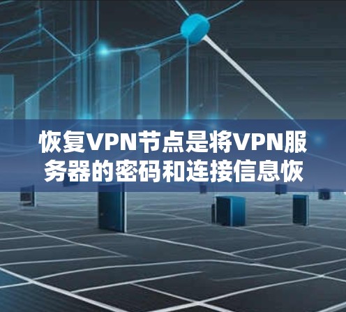 恢复VPN节点是将VPN服务器的密码和连接信息恢复到原始状态，以便恢复网络服务或访问内容。以下是一个详细的恢复过程，适用于大多数情况