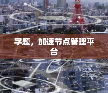 字题，加速节点管理平台