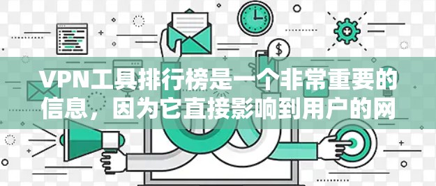 VPN工具排行榜是一个非常重要的信息，因为它直接影响到用户的网络安全和使用体验。以下是一些常见的VPN工具及其特点，供你参考